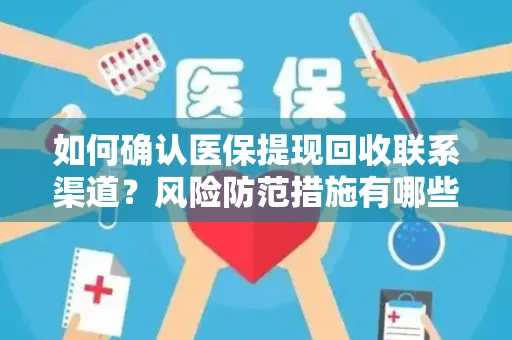 如何确认医保提现回收联系渠道？风险防范措施有哪些？